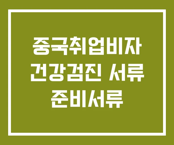 중국취업비자 건강검진 서류 준비서류