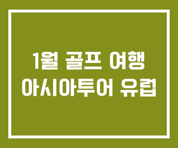 1월 골프 여행 아시아투어 유럽