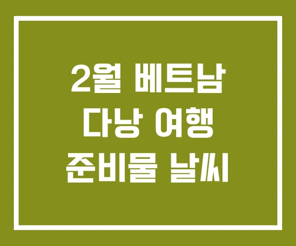 2월 베트남 다낭 여행 준비물 날씨