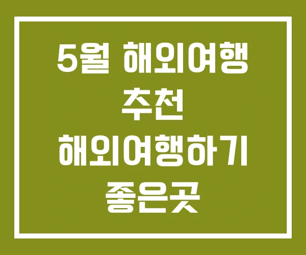 5월 해외여행 추천 해외여행하기 좋은곳