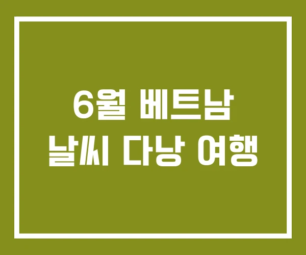 6월 베트남 날씨 다낭 여행