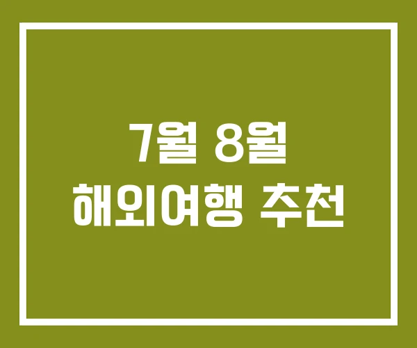 7월 8월 해외여행 추천