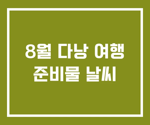 8월 다낭 여행 준비물 날씨