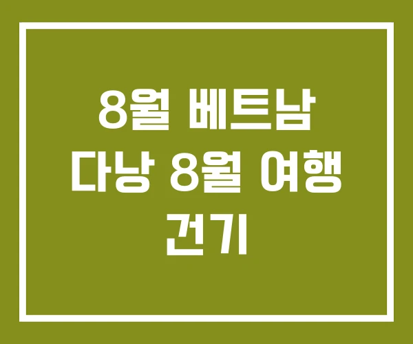 8월 베트남 다낭 8월 여행 건기