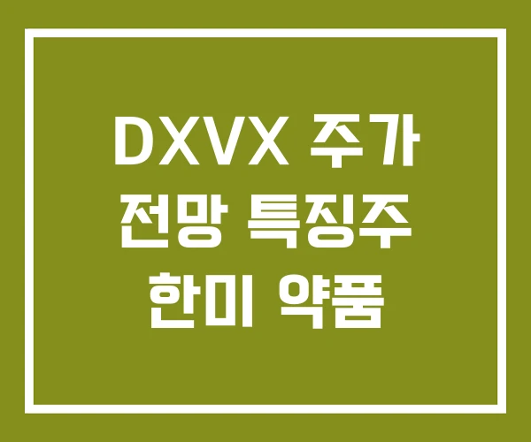DXVX 주가 전망 특징주 한미 약품