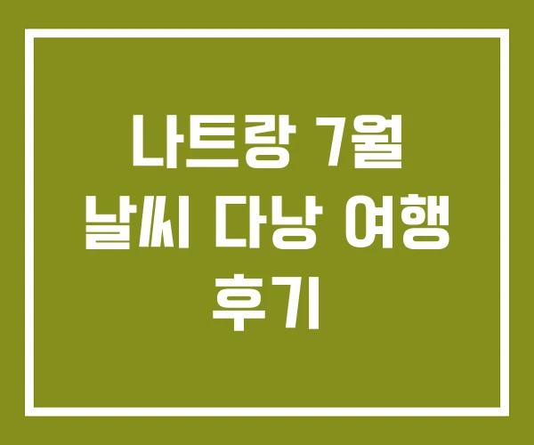 나트랑 7월 날씨 다낭 여행 후기