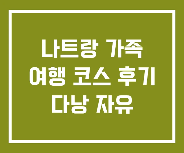 나트랑 가족 여행 코스 후기 다낭 자유