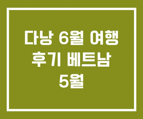 다낭 6월 여행 후기 베트남 5월