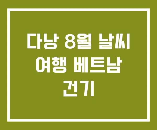 다낭 8월 날씨 여행 베트남 건기