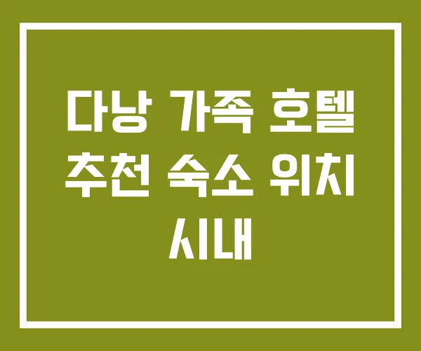 다낭 가족 호텔 추천 숙소 위치 시내