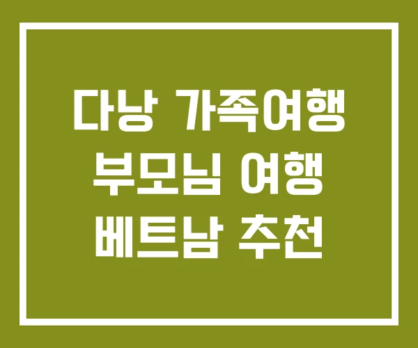 다낭 가족여행 부모님 여행 베트남 추천