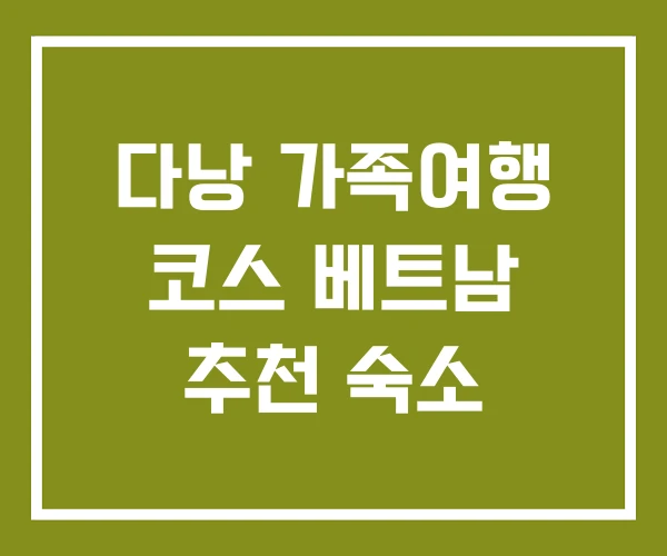 다낭 가족여행 코스 베트남 추천 숙소