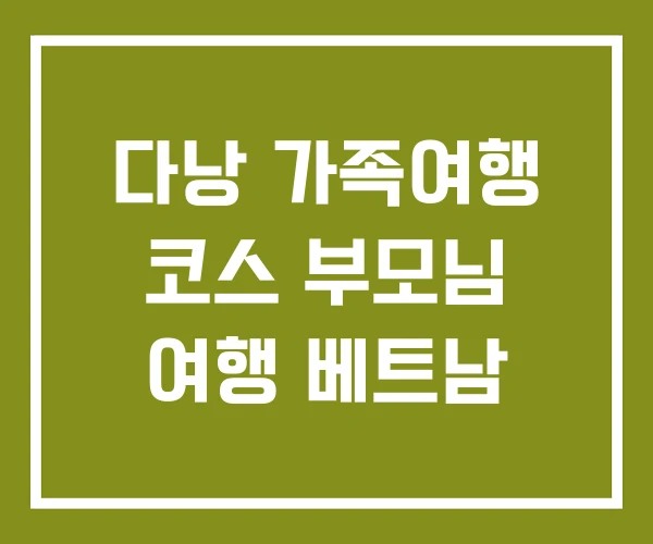 다낭 가족여행 코스 부모님 여행 베트남