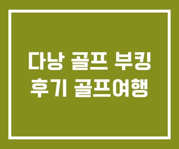 다낭 골프 부킹 후기 골프여행