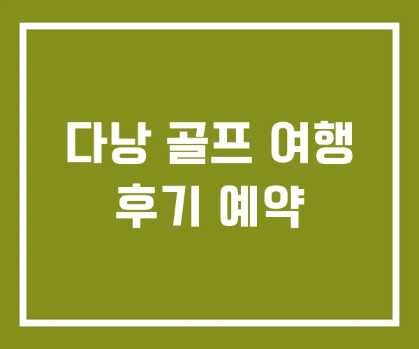다낭 골프 여행 후기 예약