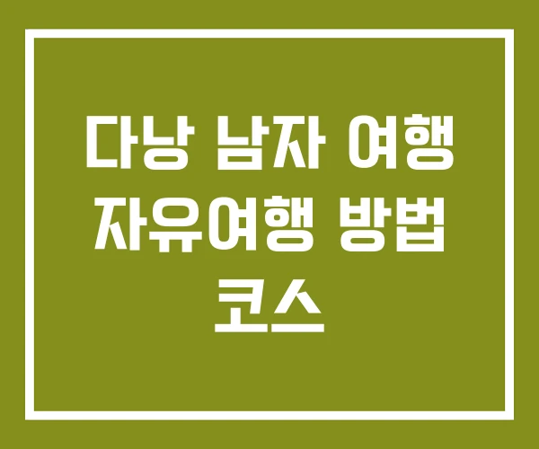 다낭 남자 여행 자유여행 방법 코스