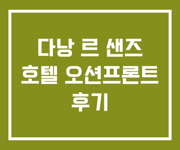 다낭 르 샌즈 호텔 오션프론트 후기 다낭 르 샌즈 호텔 오션프론트 후기