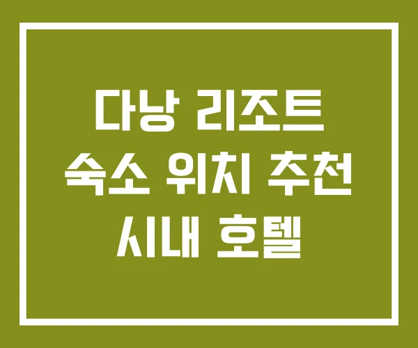 다낭 리조트 숙소 위치 추천 시내 호텔