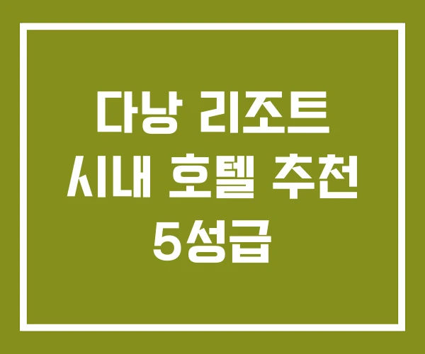 다낭 리조트 시내 호텔 추천 5성급