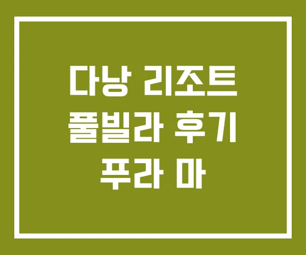 다낭 리조트 풀빌라 후기 푸라 마