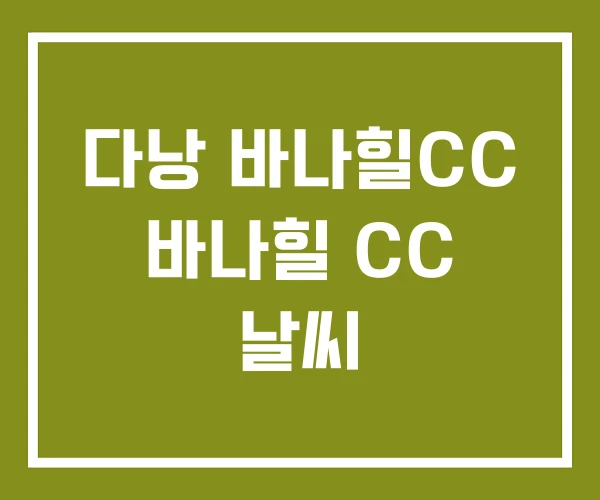 다낭 바나힐CC 바나힐 CC 날씨 다낭 바나힐CC 바나힐 CC 날씨