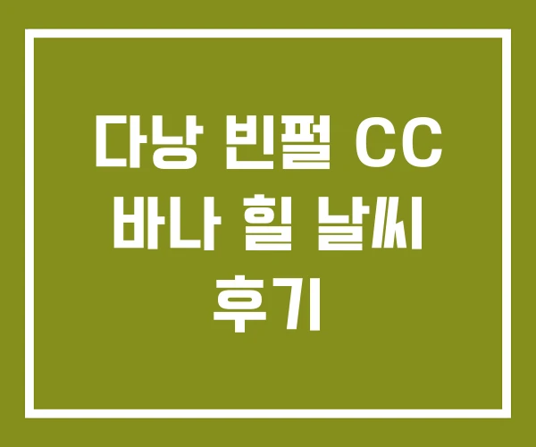 다낭 빈펄 CC 바나 힐 날씨 후기 다낭 빈펄 CC 바나 힐 날씨 후기
