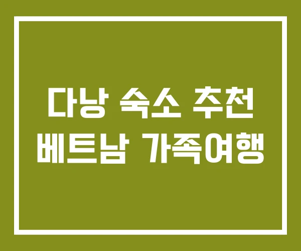 다낭 숙소 추천 베트남 가족여행
