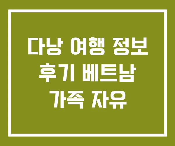 다낭 여행 정보 후기 베트남 가족 자유