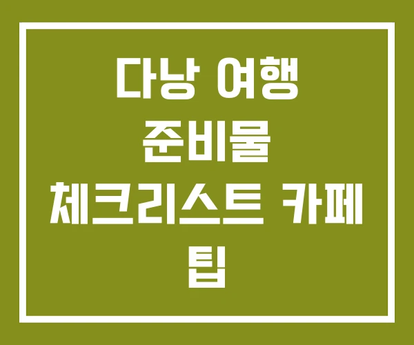 다낭 여행 준비물 체크리스트 카페 팁 다낭 여행 준비물 체크리스트 카페 팁