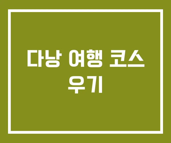 다낭 여행 코스 우기 다낭 여행 코스 우기