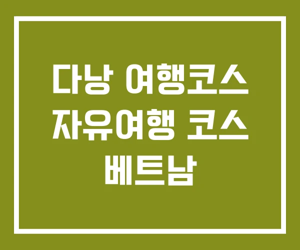 다낭 여행코스 자유여행 코스 베트남