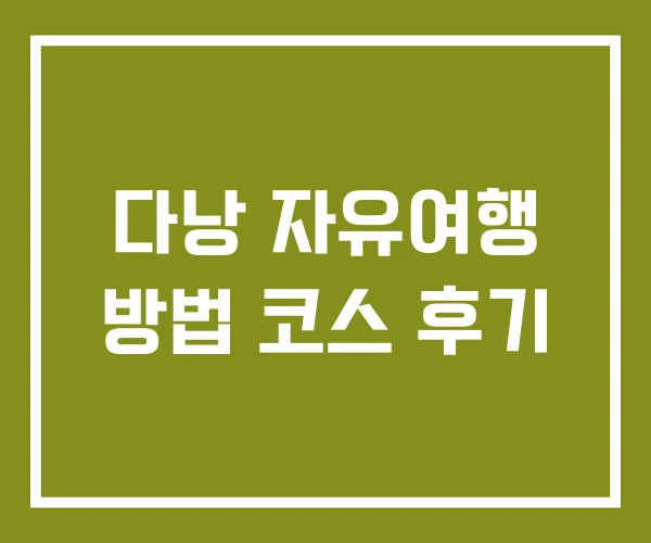 다낭 자유여행 방법 코스 후기 다낭 자유여행 방법 코스 후기