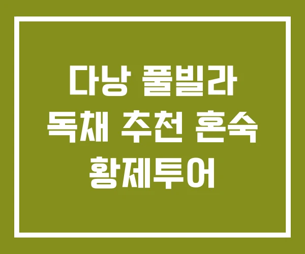 다낭 풀빌라 독채 추천 혼숙 황제투어 다낭 풀빌라 독채 추천 혼숙 황제투어