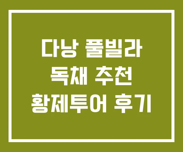 다낭 풀빌라 독채 추천 황제투어 후기