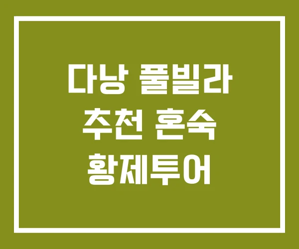 다낭 풀빌라 추천 혼숙 황제투어 다낭 풀빌라 추천 혼숙 황제투어