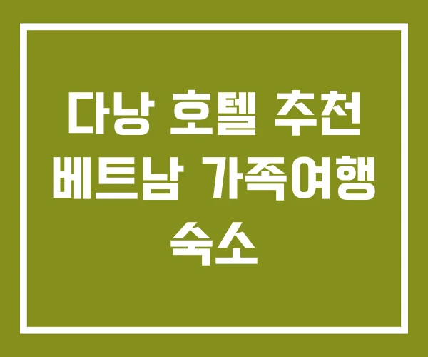 다낭 호텔 추천 베트남 가족여행 숙소