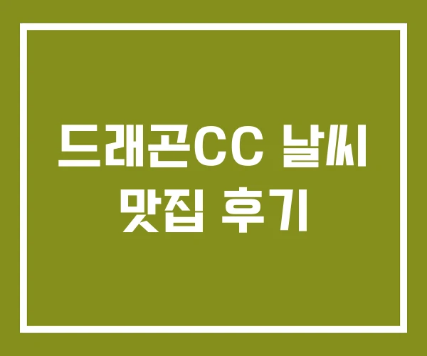 드래곤CC 날씨 맛집 후기