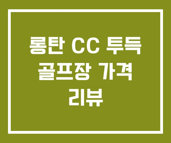 롱탄 CC 투득 골프장 가격 리뷰