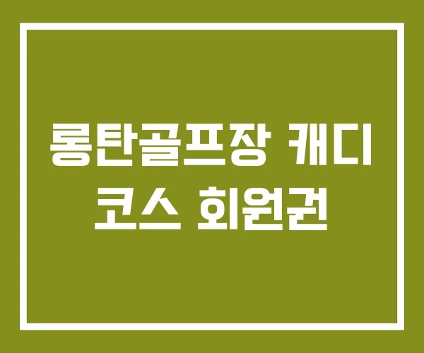 롱탄골프장 캐디 코스 회원권