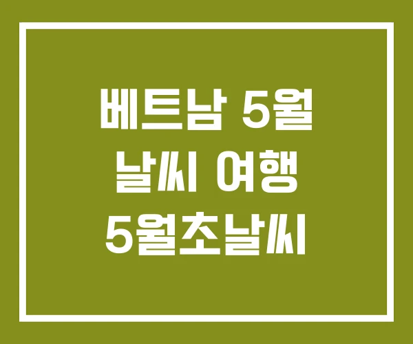 베트남 5월 날씨 여행 5월초날씨