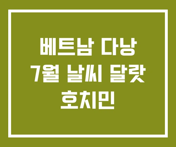 베트남 다낭 7월 날씨 달랏 호치민