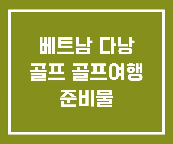 베트남 다낭 골프 골프여행 준비물