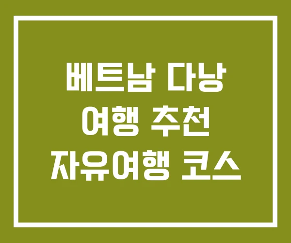 베트남 다낭 여행 추천 자유여행 코스