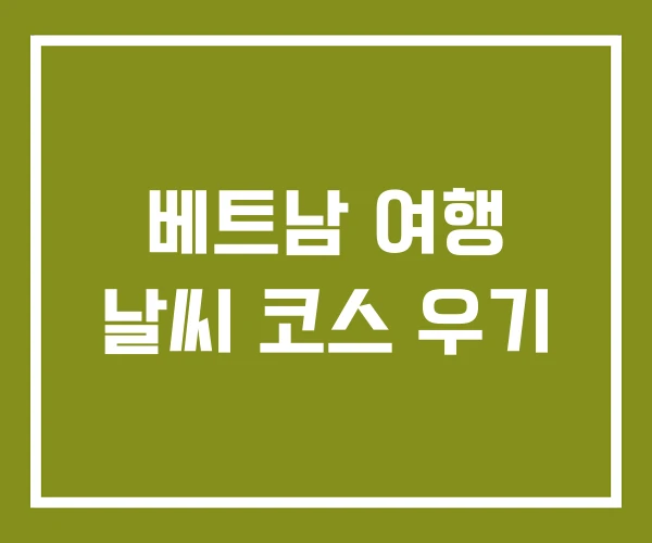 베트남 여행 날씨 코스 우기