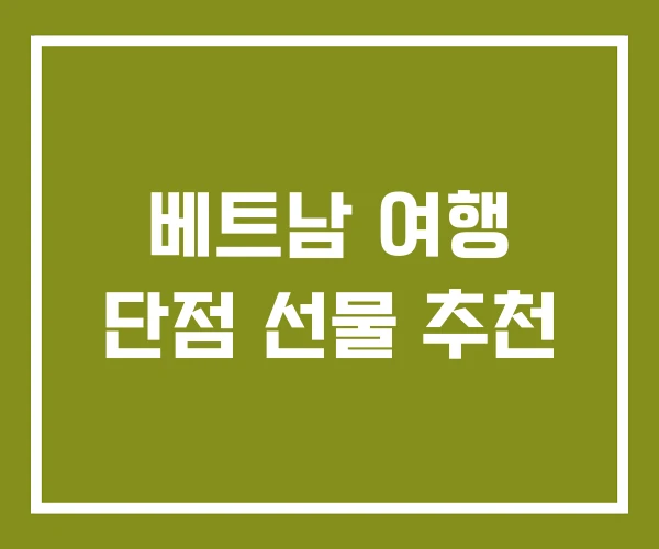 베트남 여행 단점 선물 추천 베트남 여행 단점 선물 추천