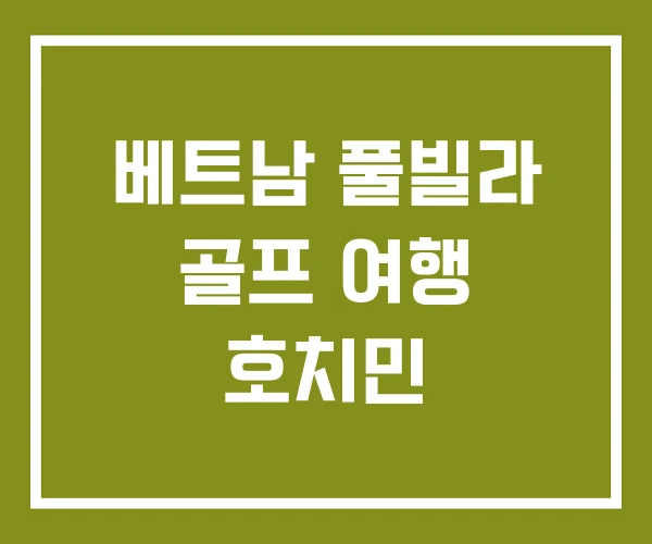 베트남 풀빌라 골프 여행 호치민