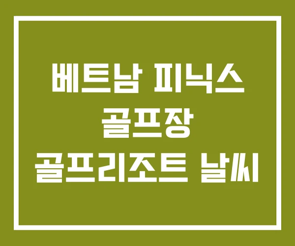 베트남 피닉스 골프장 골프리조트 날씨