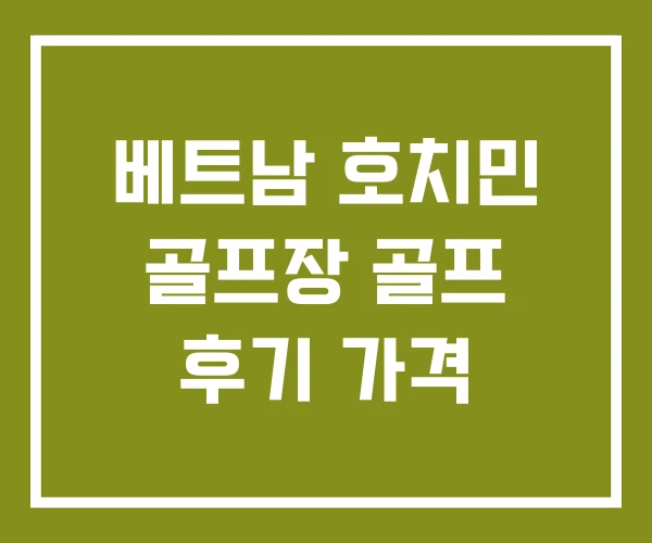 베트남 호치민 골프장 골프 후기 가격