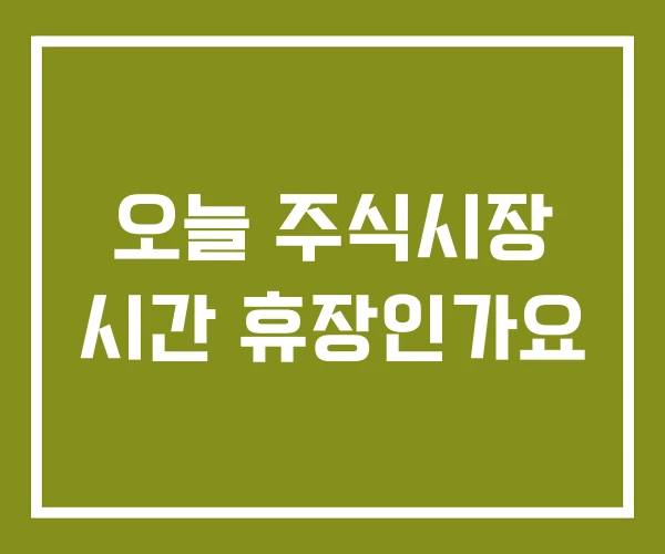 오늘 주식시장 시간 휴장인가요