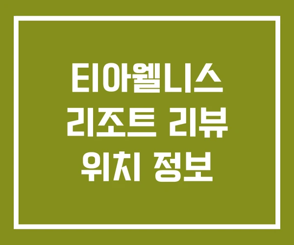 티아웰니스 리조트 리뷰 위치 정보